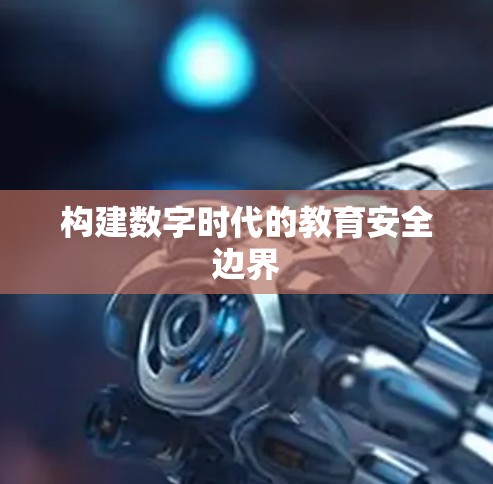 构建数字时代的教育安全边界