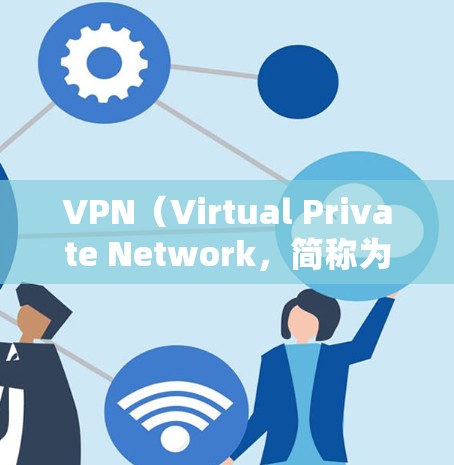 VPN（Virtual Private Network，简称为VPN）是一种用于加密传输数据的技术，允许用户在不直接连接外部网络的情况下，访问外部网络的资源。以下是推荐的简单上手VPN软件，供您参考