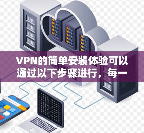 VPN的简单安装体验可以通过以下步骤进行，每一步都有相应的注意事项，确保使用安全和可靠