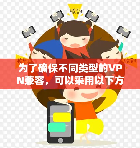 为了确保不同类型的VPN兼容，可以采用以下方法