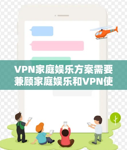 VPN家庭娱乐方案需要兼顾家庭娱乐和VPN使用的需求，确保用户既能享受娱乐活动，又能利用VPN获得优质服务。以下是具体的方案建议