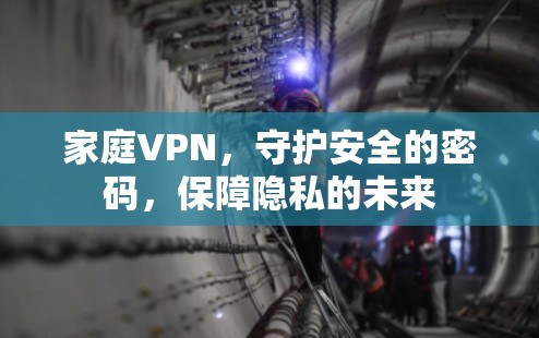 家庭VPN，守护安全的密码，保障隐私的未来