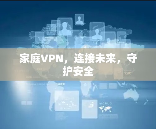 家庭VPN，连接未来，守护安全