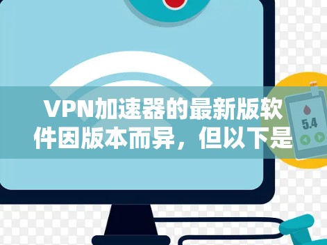 VPN加速器的最新版软件因版本而异，但以下是一些最流行的VPN加速器，它们通常在功能、安全性和兼容性方面表现优异