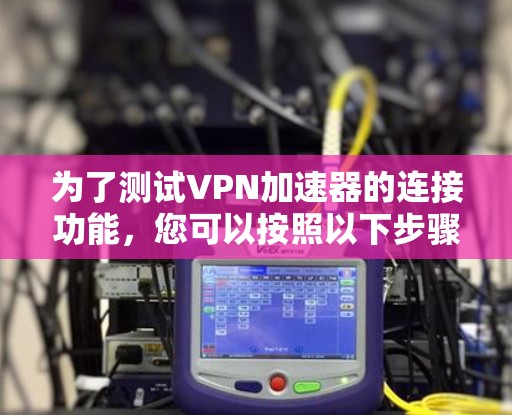 为了测试VPN加速器的连接功能，您可以按照以下步骤操作