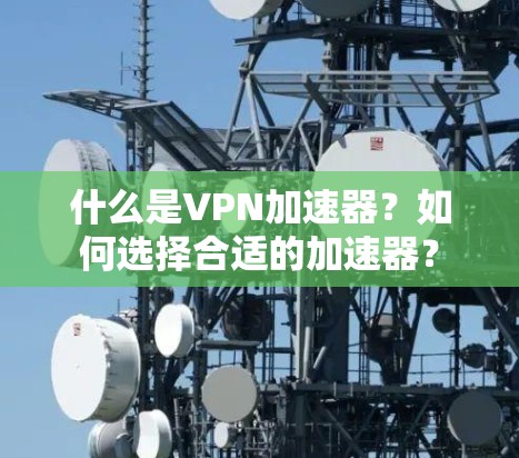 什么是VPN加速器？如何选择合适的加速器？