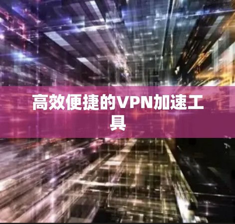 高效便捷的VPN加速工具 高效便捷的VPN加速工具