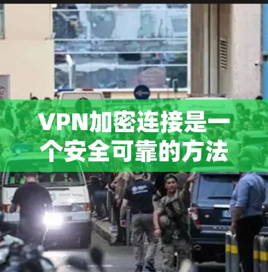 VPN加密连接是一个安全可靠的方法来进行在线通信。以下是一个清晰的步骤指南，帮助您安全地连接到VPN并进行加密通信
