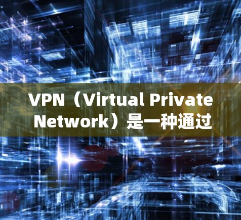 VPN(Virtual Private Network)是一种通过加密技术绕过网络限制的网络访问方式,主要涉及以下几个方面 VPN(Virtual Private Network)是一种通过加密技术绕过网络限制的网络访问方式,主要涉及以下几个方面
