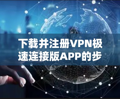 下载并注册VPN极速连接版APP的步骤如下
