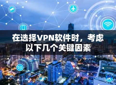 在选择VPN软件时，考虑以下几个关键因素