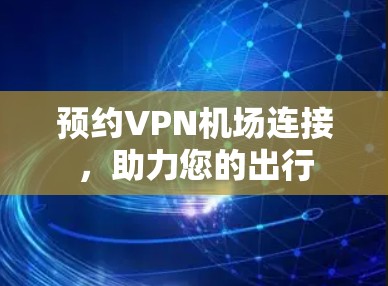 预约VPN机场连接，助力您的出行