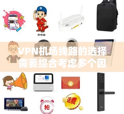 VPN机场线路的选择需要综合考虑多个因素，包括VPN服务的覆盖范围、设备配置、安全性和用户的具体需求。以下是一些建议和建议，帮助您选择合适的VPN机场线路