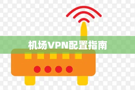 机场VPN配置指南