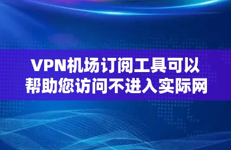 VPN机场订阅工具可以帮助您访问不进入实际网络的VPN服务器，尤其是在机场或公共场所。以下是一些常见的VPN订阅工具和订阅方式