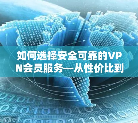 如何选择安全可靠的VPN会员服务—从性价比到可靠保障