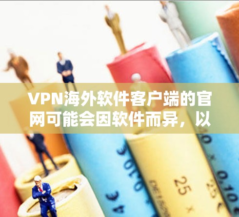 VPN海外软件客户端的官网可能会因软件而异，以下是一些常见的VPN软件及其官网推荐
