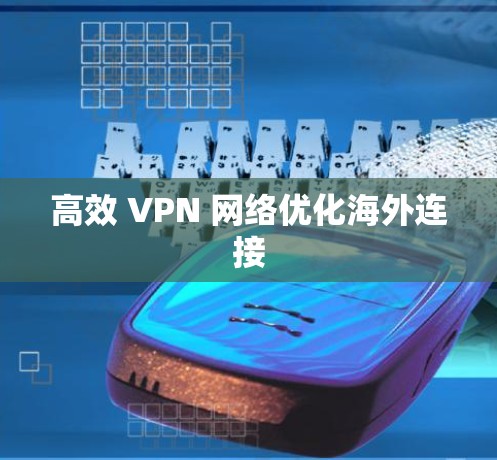 高效 VPN 网络优化海外连接