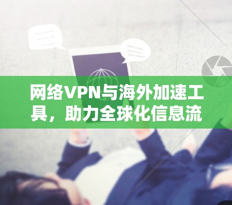 网络VPN与海外加速工具，助力全球化信息流