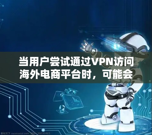 当用户尝试通过VPN访问海外电商平台时，可能会遇到以下问题