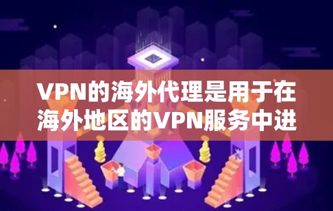 VPN的海外代理是用于在海外地区的VPN服务中进行连接的网络服务。以下是一些常见的VPN海外代理下载方法和推荐软件