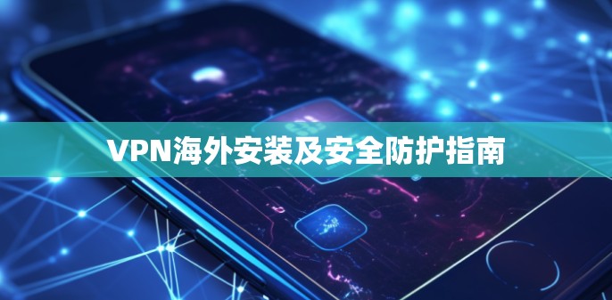 VPN海外安装及安全防护指南