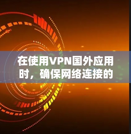 在使用VPN国外应用时，确保网络连接的步骤如下