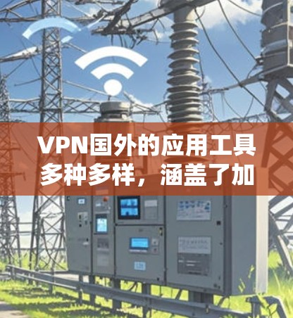 VPN国外的应用工具多种多样，涵盖了加密、隐私保护、流量控制等多种功能。以下是几种常见的VPN国外应用工具