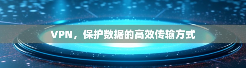 VPN，保护数据的高效传输方式
