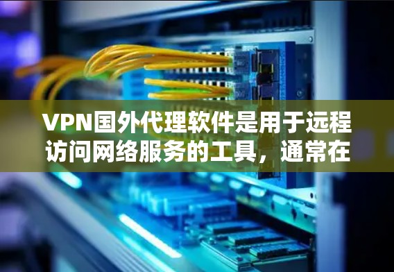 VPN国外代理软件是用于远程访问网络服务的工具，通常在国外提供。以下是对这些软件的详细分析