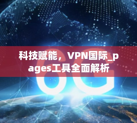 科技赋能，VPN国际_pages工具全面解析