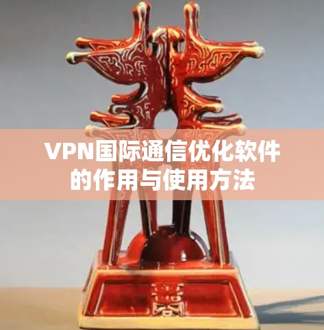 VPN国际通信优化软件的作用与使用方法