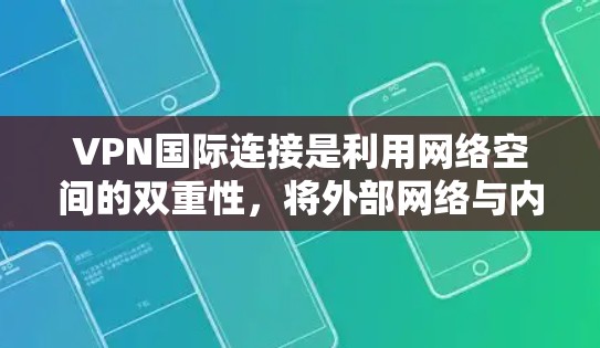 VPN国际连接是利用网络空间的双重性，将外部网络与内部网络连接，允许用户访问国际互联网。以下是一些关键点和建议，帮助您更好地理解和使用VPN国际连接
