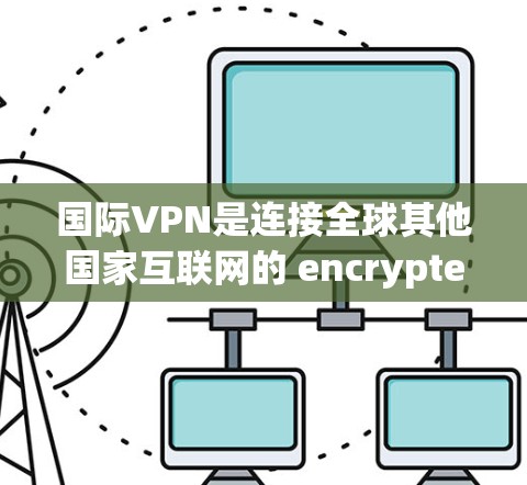 国际VPN是连接全球其他国家互联网的 encrypted 和 secure 链接，旨在保护个人或机构的隐私和信息安全。以下是关于国际VPN的详细分析和解决方案