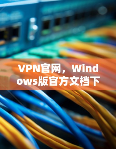 VPN官网，Windows版官方文档下载