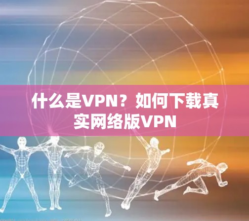 什么是VPN？如何下载真实网络版VPN