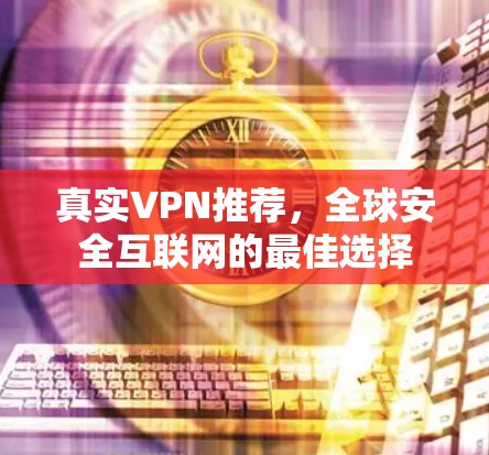 真实VPN推荐，全球安全互联网的最佳选择