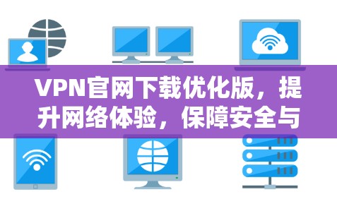 VPN官网下载优化版，提升网络体验，保障安全与隐私
