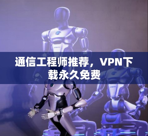 通信工程师推荐，VPN下载永久免费