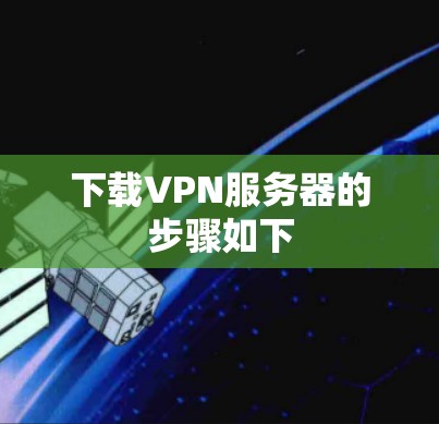 下载VPN服务器的步骤如下