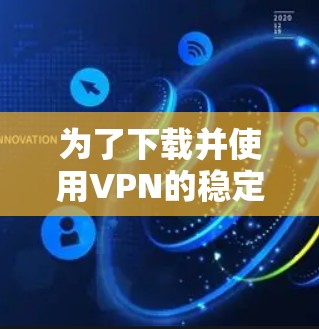 为了下载并使用VPN的稳定版，您可以按照以下步骤进行