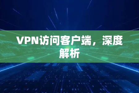 VPN访问客户端，深度解析