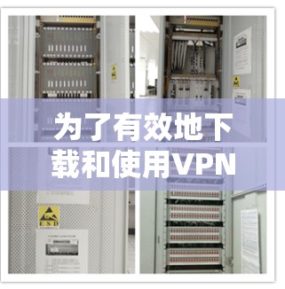 为了有效地下载和使用VPN代理版，您可以按照以下步骤进行