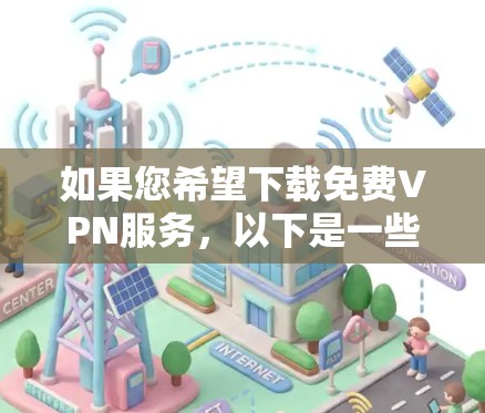 如果您希望下载免费VPN服务，以下是一些常用的方法和步骤