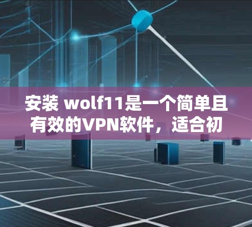 安装 wolf11是一个简单且有效的VPN软件，适合初学者。以下是一个详细的步骤指南