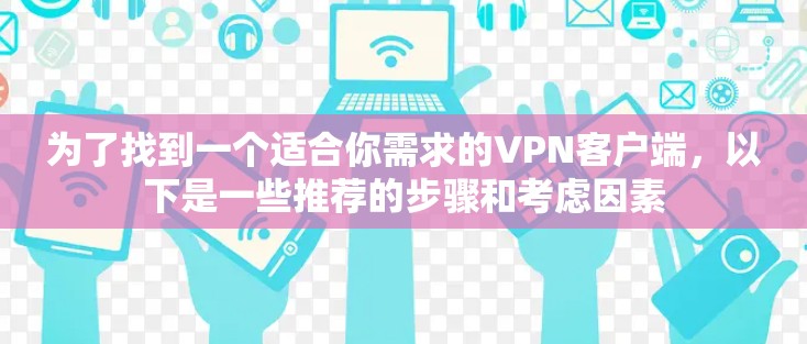 为了找到一个适合你需求的VPN客户端，以下是一些推荐的步骤和考虑因素