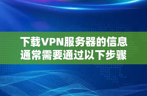 下载VPN服务器的信息通常需要通过以下步骤进行