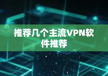 推荐几个主流VPN软件推荐