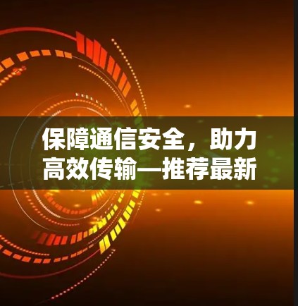 保障通信安全，助力高效传输—推荐最新VPN应用