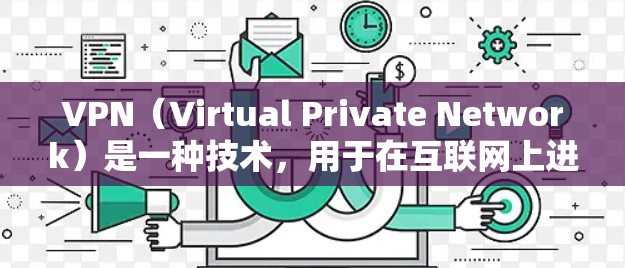 VPN（Virtual Private Network）是一种技术，用于在互联网上进行网络通信，以保护用户的数据安全。VPN通常使用加密技术，将用户的数据隐藏在公开的网络环境中